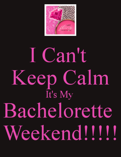 I Can’t Keep Calm…It’s My Bachelorette Weekend!!